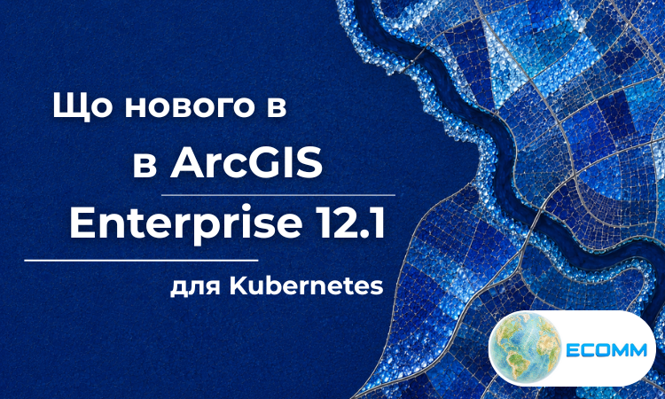 Що нового в ArcGIS Enterprise 12.1 для Kubernetes