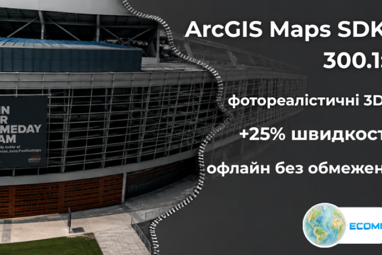 ArcGIS Maps SDK 300.1: фотореалістичні 3D-сцени, швидші тайли на 25% і повноцінне офлайн-редагування