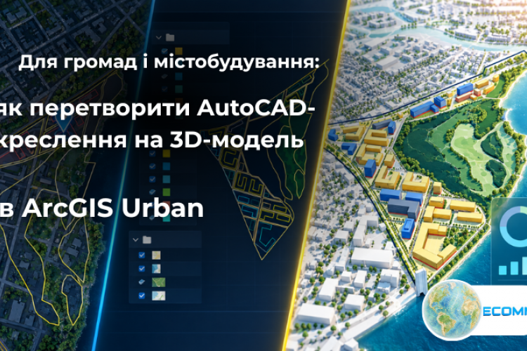 Для громад і містобудування: як перетворити AutoCAD-креслення на 3D-модель в ArcGIS Urban
