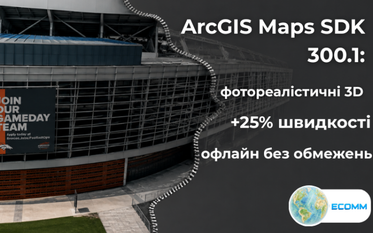 ArcGIS Maps SDK 300.1: фотореалістичні 3D-сцени, швидші тайли на 25% і повноцінне офлайн-редагування